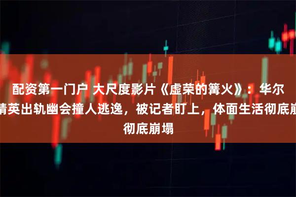 配资第一门户 大尺度影片《虚荣的篝火》：华尔街精英出轨幽会撞人逃逸，被记者盯上，体面生活彻底崩塌