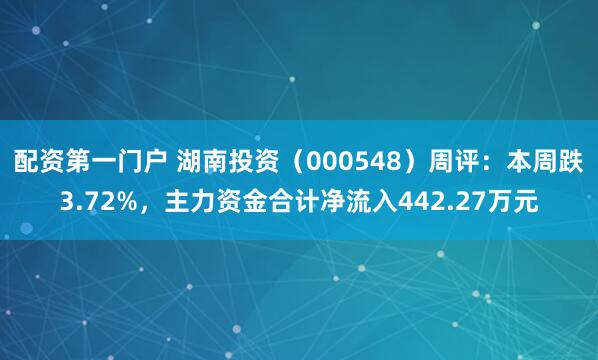 配资第一门户 湖南投资（000548）周评：本周跌3.72%，主力资金合计净流入442.27万元