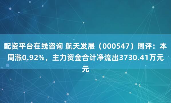 配资平台在线咨询 航天发展（000547）周评：本周涨0.92%，主力资金合计净流出3730.41万元