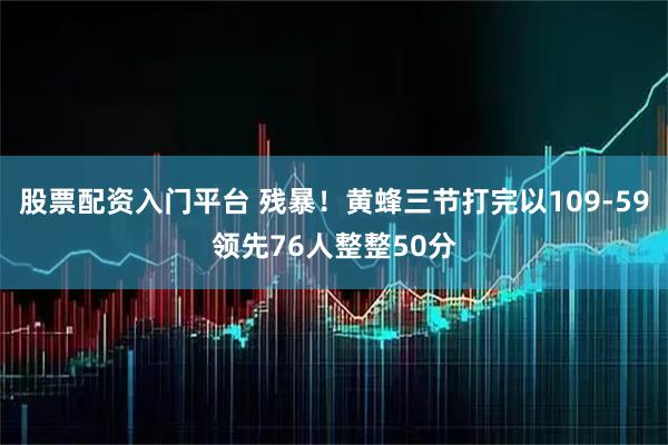 股票配资入门平台 残暴！黄蜂三节打完以109-59领先76人整整50分