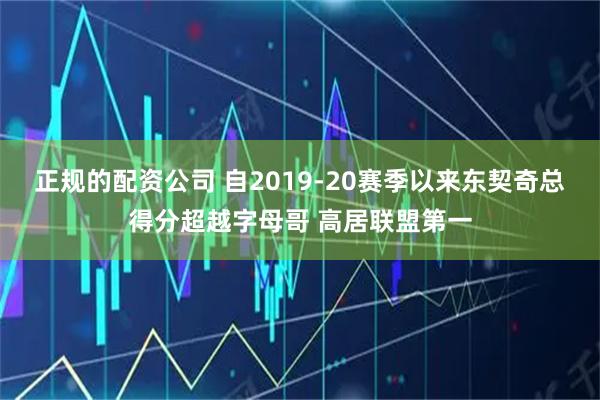 正规的配资公司 自2019-20赛季以来东契奇总得分超越字母哥 高居联盟第一