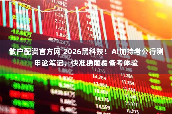 散户配资官方网 2026黑科技！AI加持考公行测申论笔记，快准稳颠覆备考体验