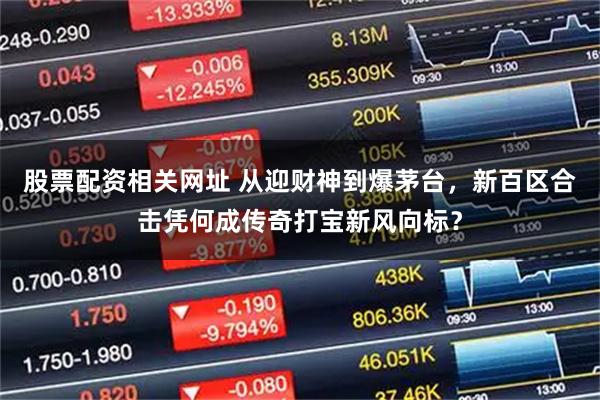 股票配资相关网址 从迎财神到爆茅台，新百区合击凭何成传奇打宝新风向标？