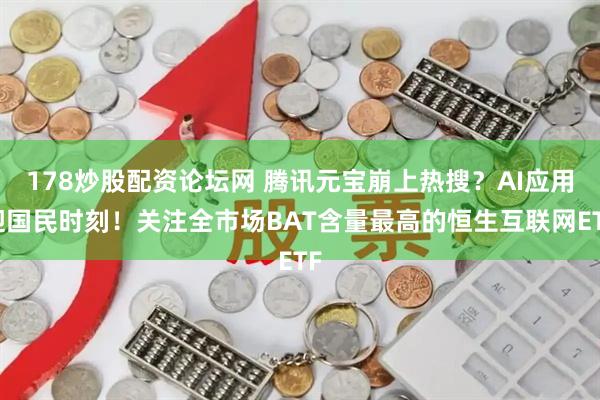 178炒股配资论坛网 腾讯元宝崩上热搜？AI应用迎国民时刻！关注全市场BAT含量最高的恒生互联网ETF